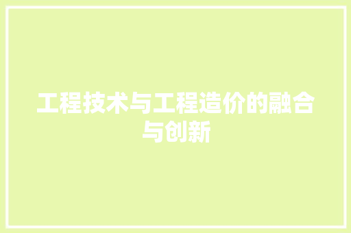 工程技术与工程造价的融合与创新