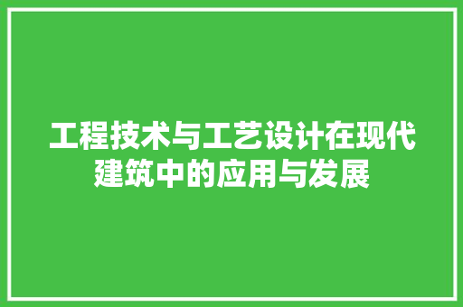 工程技术与工艺设计在现代建筑中的应用与发展