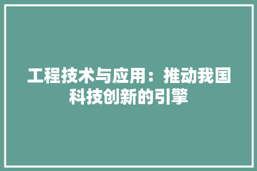 工程技术与应用：推动我国科技创新的引擎 现代风格装饰