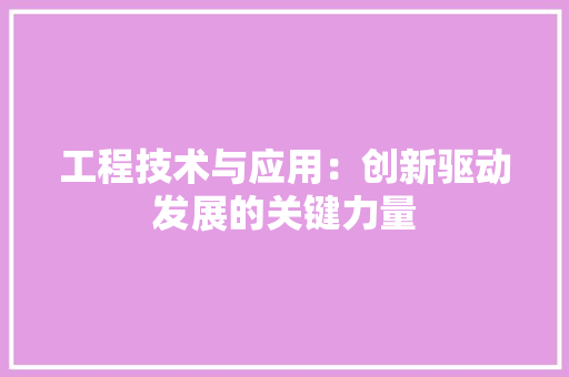 工程技术与应用：创新驱动发展的关键力量 现代风格装饰