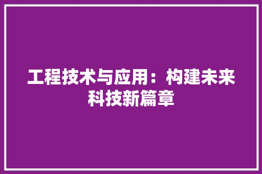 工程技术与应用：构建未来科技新篇章 现代风格装饰