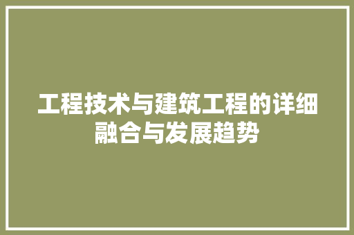 工程技术与建筑工程的详细融合与发展趋势 现代风格装饰