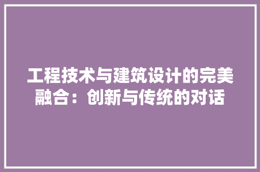 工程技术与建筑设计的完美融合：创新与传统的对话 现代风格装饰