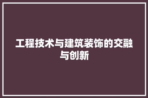 工程技术与建筑装饰的交融与创新 现代风格装饰