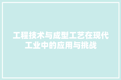 工程技术与成型工艺在现代工业中的应用与挑战 现代风格装饰