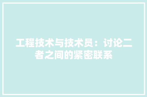 工程技术与技术员：讨论二者之间的紧密联系 现代风格装饰