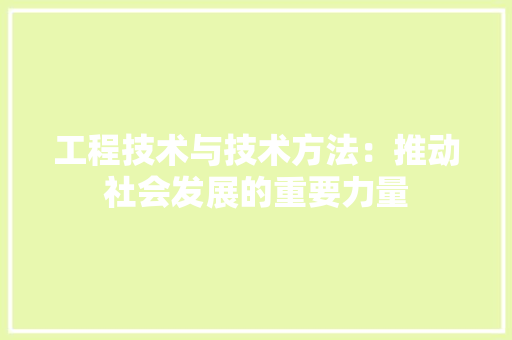 工程技术与技术方法：推动社会发展的重要力量 现代风格装饰