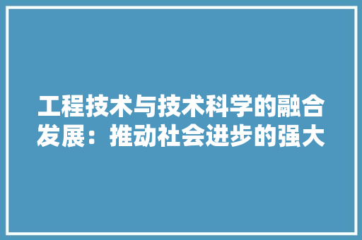 工程技术与技术科学的融合发展：推动社会进步的强大动力 现代风格装饰