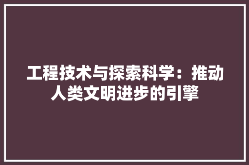 工程技术与探索科学：推动人类文明进步的引擎 现代风格装饰