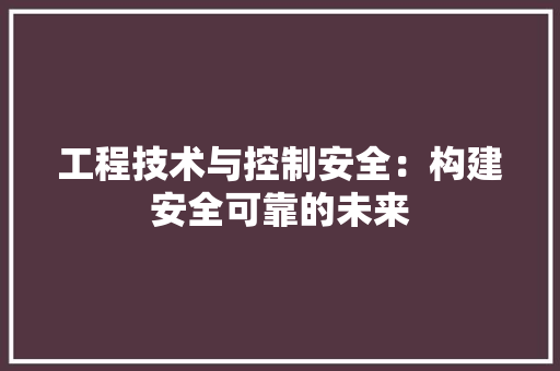 工程技术与控制安全：构建安全可靠的未来 现代风格装饰