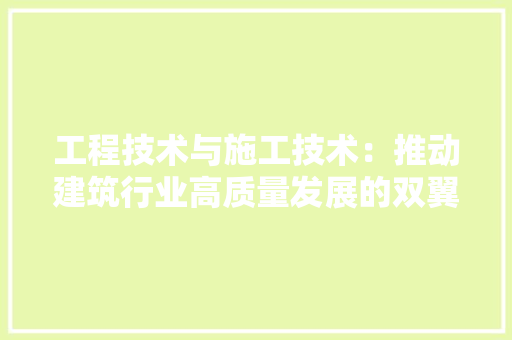 工程技术与施工技术：推动建筑行业高质量发展的双翼 现代风格装饰