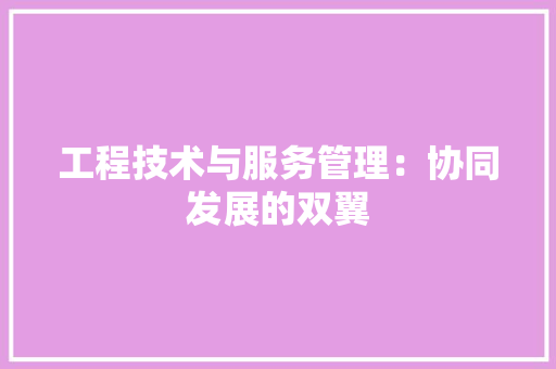 工程技术与服务管理：协同发展的双翼