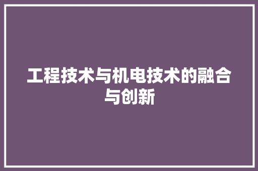 工程技术与机电技术的融合与创新 现代风格装饰