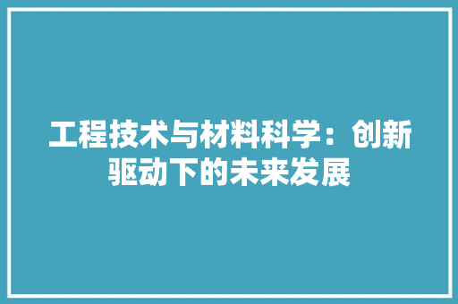 工程技术与材料科学：创新驱动下的未来发展