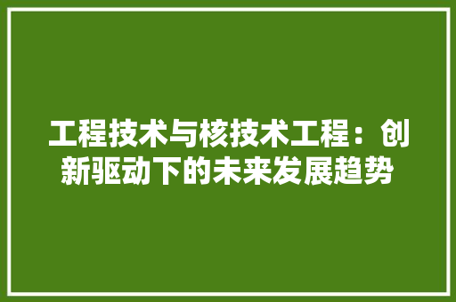 工程技术与核技术工程：创新驱动下的未来发展趋势 现代风格装饰