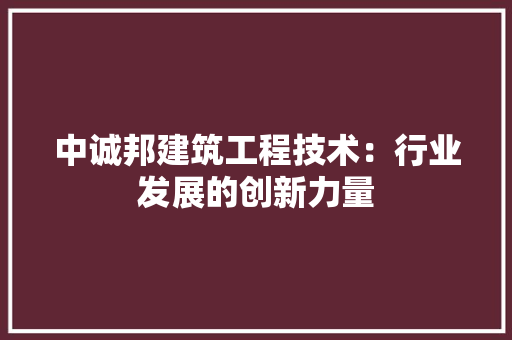 中诚邦建筑工程技术：行业发展的创新力量