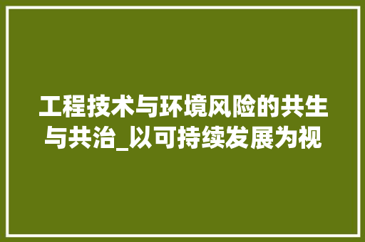 工程技术与环境风险的共生与共治_以可持续发展为视角 现代风格装饰