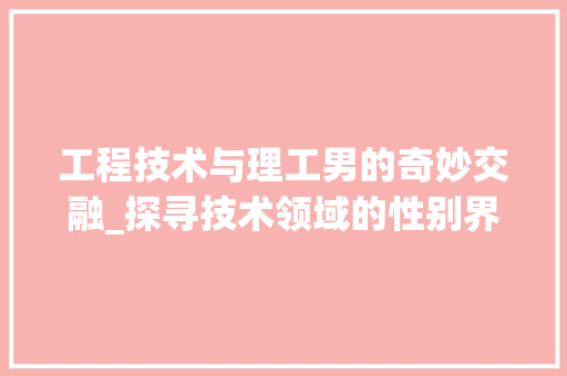 工程技术与理工男的奇妙交融_探寻技术领域的性别界限 现代风格装饰
