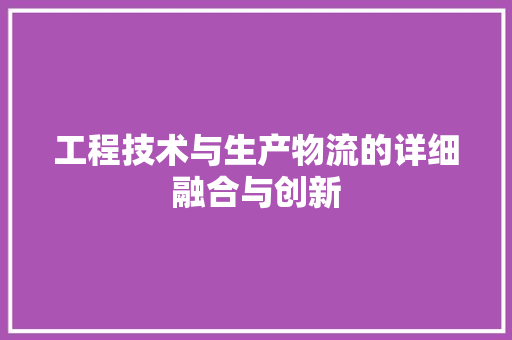 工程技术与生产物流的详细融合与创新 现代风格装饰