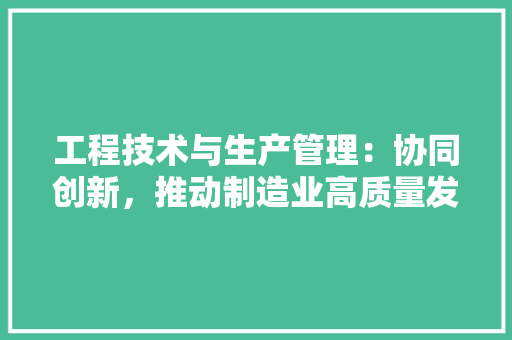 工程技术与生产管理：协同创新，推动制造业高质量发展 现代风格装饰