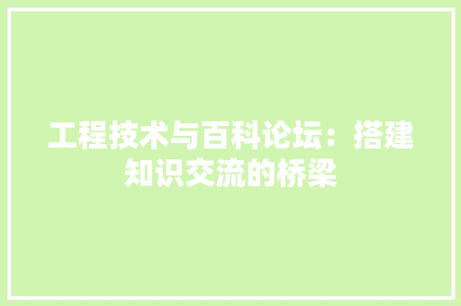 工程技术与百科论坛：搭建知识交流的桥梁