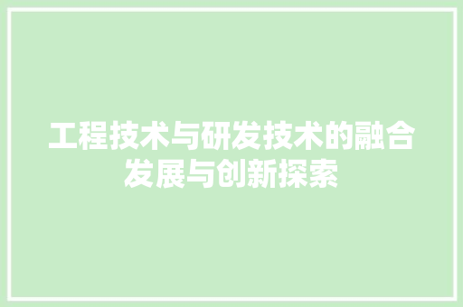 工程技术与研发技术的融合发展与创新探索 现代风格装饰