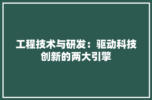 工程技术与研发：驱动科技创新的两大引擎 现代风格装饰