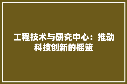 工程技术与研究中心：推动科技创新的摇篮 现代风格装饰