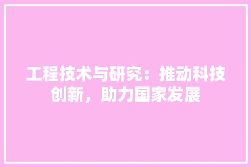 工程技术与研究：推动科技创新，助力国家发展 现代风格装饰