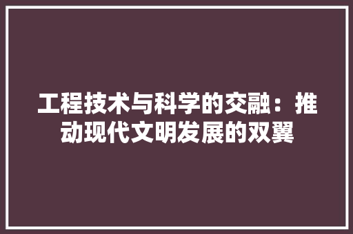 工程技术与科学的交融：推动现代文明发展的双翼 现代风格装饰