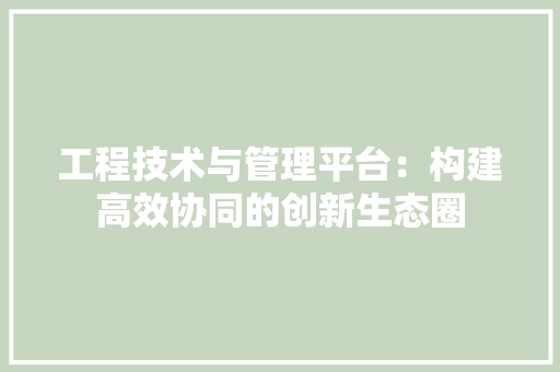 工程技术与管理平台：构建高效协同的创新生态圈