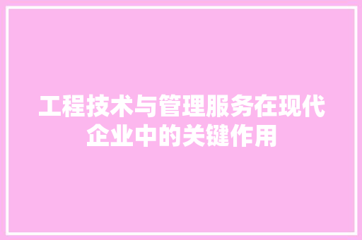 工程技术与管理服务在现代企业中的关键作用 现代风格装饰