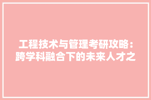 工程技术与管理考研攻略：跨学科融合下的未来人才之路 现代风格装饰