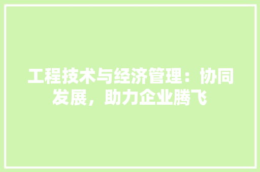工程技术与经济管理：协同发展，助力企业腾飞 现代风格装饰
