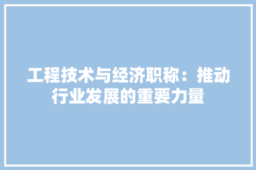 工程技术与经济职称：推动行业发展的重要力量 现代风格装饰