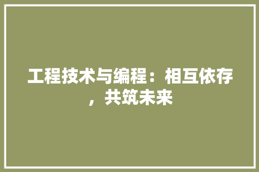 工程技术与编程：相互依存，共筑未来