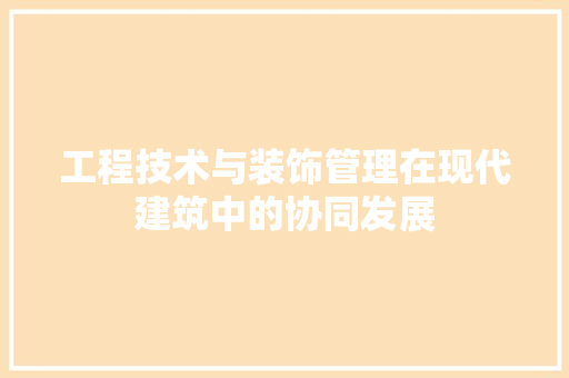 工程技术与装饰管理在现代建筑中的协同发展 现代风格装饰