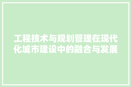 工程技术与规划管理在现代化城市建设中的融合与发展 现代风格装饰