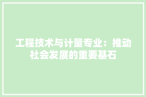 工程技术与计量专业：推动社会发展的重要基石 现代风格装饰