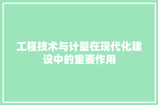 工程技术与计量在现代化建设中的重要作用 现代风格装饰