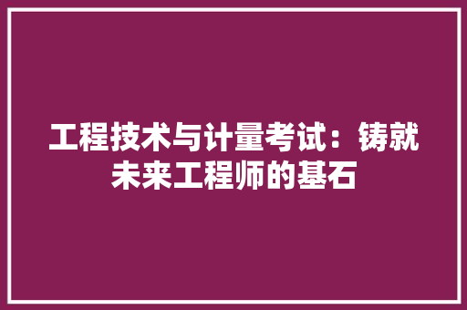 工程技术与计量考试：铸就未来工程师的基石 现代风格装饰