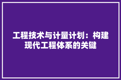 工程技术与计量计划：构建现代工程体系的关键