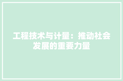 工程技术与计量：推动社会发展的重要力量 现代风格装饰
