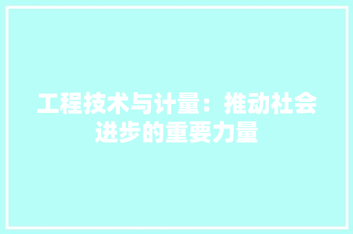 工程技术与计量：推动社会进步的重要力量