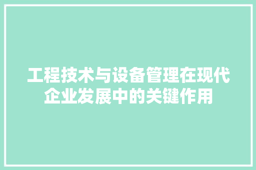 工程技术与设备管理在现代企业发展中的关键作用 现代风格装饰
