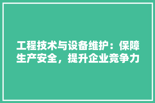 工程技术与设备维护：保障生产安全，提升企业竞争力 现代风格装饰
