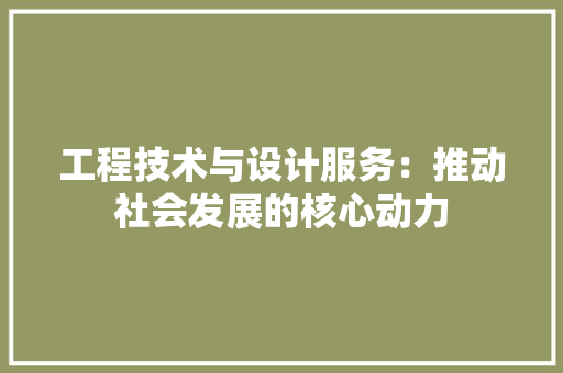 工程技术与设计服务：推动社会发展的核心动力 现代风格装饰