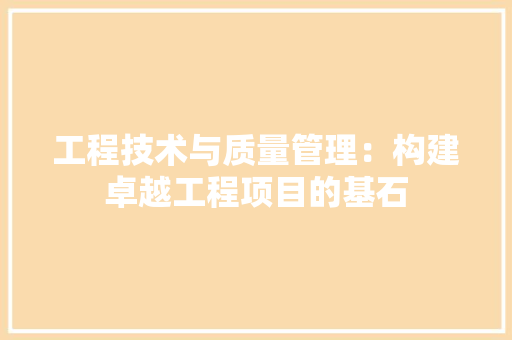 工程技术与质量管理：构建卓越工程项目的基石 现代风格装饰