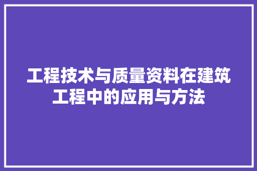 工程技术与质量资料在建筑工程中的应用与方法 现代风格装饰 工程技术与质量资料在建筑工程中的应用与方法 现代风格装饰