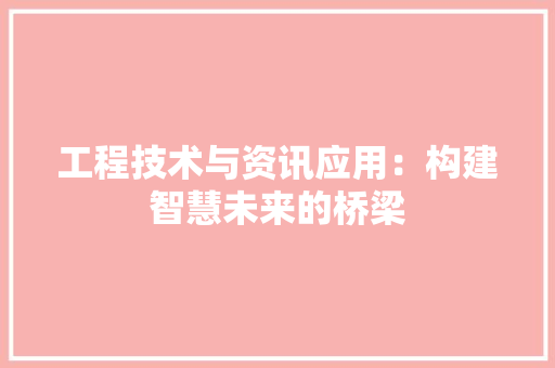工程技术与资讯应用:构建智慧未来的桥梁 现代风格装饰 工程技术与资讯应用:构建智慧未来的桥梁 现代风格装饰